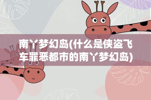 南丫梦幻岛(什么是侠盗飞车罪恶都市的南丫梦幻岛)