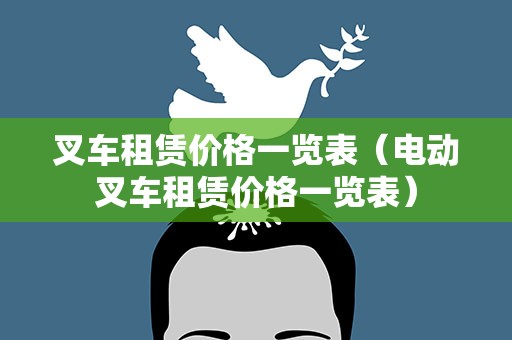 叉车租赁价格一览表（电动叉车租赁价格一览表）