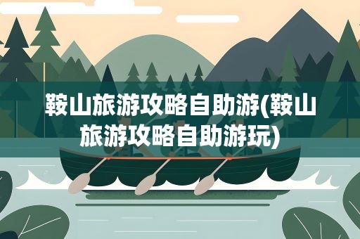 鞍山旅游攻略自助游(鞍山旅游攻略自助游玩)