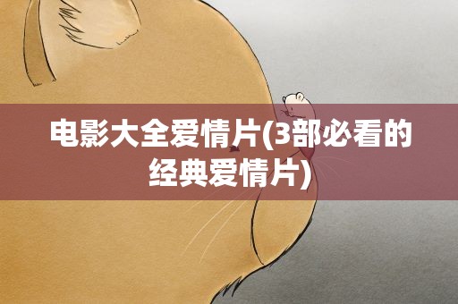 电影大全爱情片(3部必看的经典爱情片)