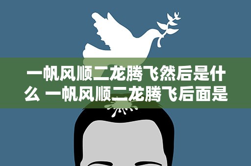 一帆风顺二龙腾飞然后是什么 一帆风顺二龙腾飞后面是什么