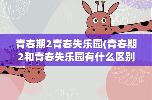 青春期2青春失乐园(青春期2和青春失乐园有什么区别)