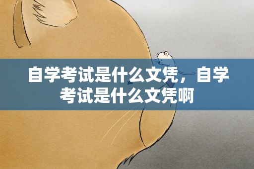 自学考试是什么文凭，自学考试是什么文凭啊