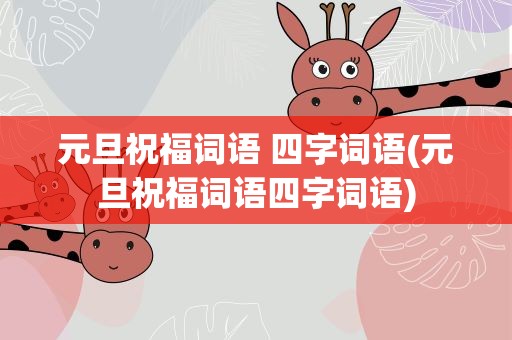元旦祝福词语 四字词语(元旦祝福词语四字词语)