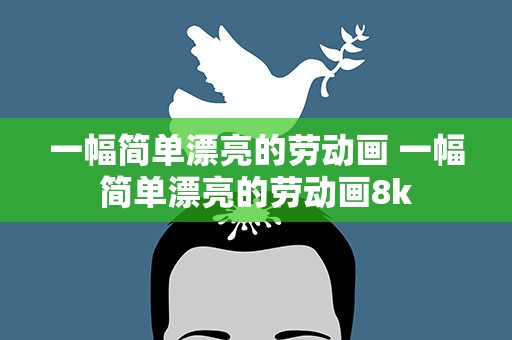 一幅简单漂亮的劳动画 一幅简单漂亮的劳动画8k