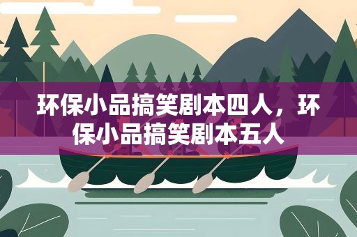 环保小品搞笑剧本四人，环保小品搞笑剧本五人