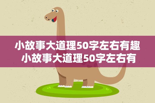 小故事大道理50字左右有趣 小故事大道理50字左右有趣的句子
