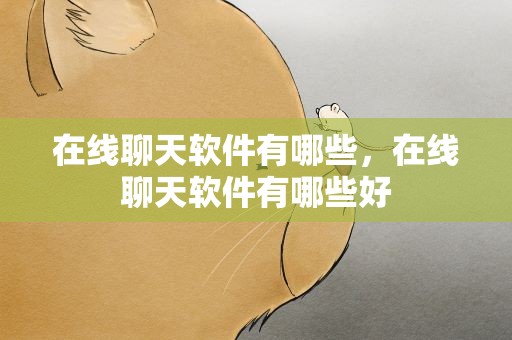 在线聊天软件有哪些，在线聊天软件有哪些好