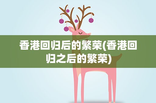 香港回归后的繁荣(香港回归之后的繁荣)