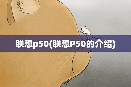 联想p50(联想P50的介绍)