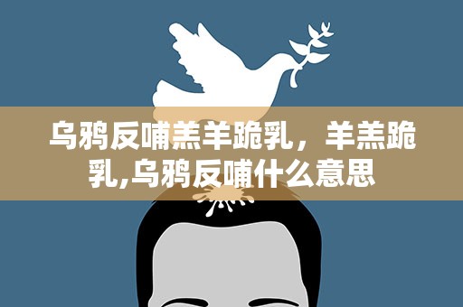 乌鸦反哺羔羊跪乳，羊羔跪乳,乌鸦反哺什么意思