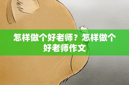 怎样做个好老师？怎样做个好老师作文