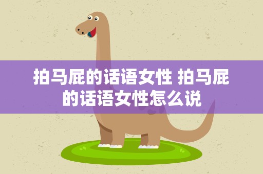 拍马屁的话语女性 拍马屁的话语女性怎么说