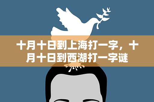 十月十日到上海打一字，十月十日到西湖打一字谜