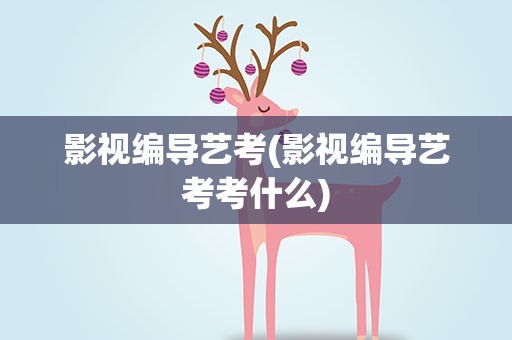 影视编导艺考(影视编导艺考考什么)