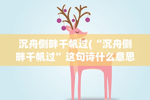 沉舟侧畔千帆过(“沉舟侧畔千帆过”这句诗什么意思)