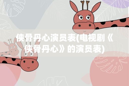 侠骨丹心演员表(电视剧《侠骨丹心》的演员表)