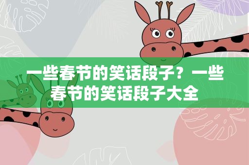 一些春节的笑话段子？一些春节的笑话段子大全