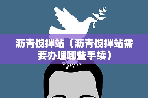 沥青搅拌站（沥青搅拌站需要办理哪些手续）