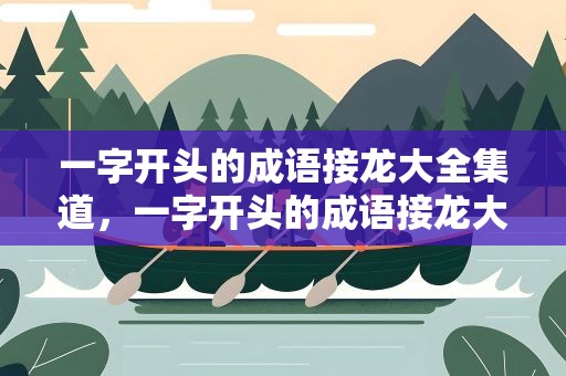 一字开头的成语接龙大全集道，一字开头的成语接龙大全集荣荣