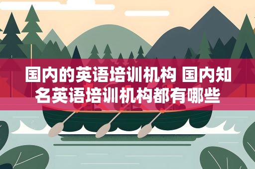 国内的英语培训机构 国内知名英语培训机构都有哪些