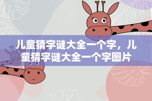 儿童猜字谜大全一个字，儿童猜字谜大全一个字图片
