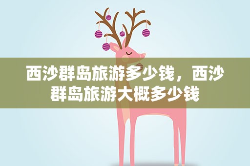 西沙群岛旅游多少钱，西沙群岛旅游大概多少钱