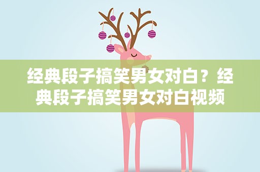经典段子搞笑男女对白？经典段子搞笑男女对白视频