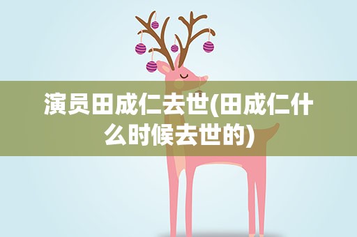 演员田成仁去世(田成仁什么时候去世的)
