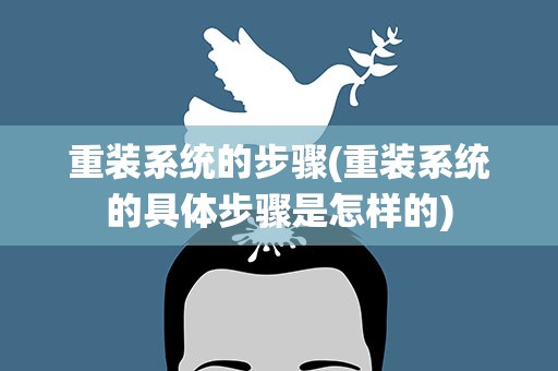 重装系统的步骤(重装系统的具体步骤是怎样的)