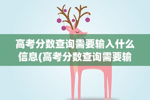 高考分数查询需要输入什么信息(高考分数查询需要输入什么信息呢)