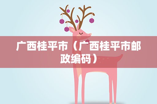 广西桂平市（广西桂平市邮政编码）