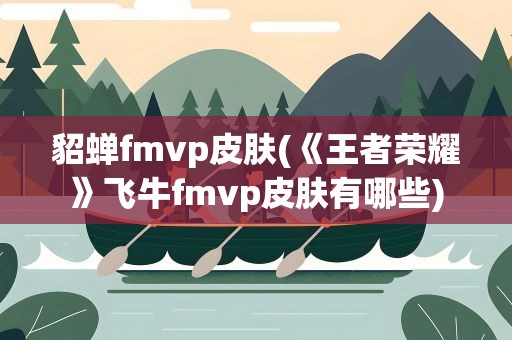 貂蝉fmvp皮肤(《王者荣耀》飞牛fmvp皮肤有哪些)