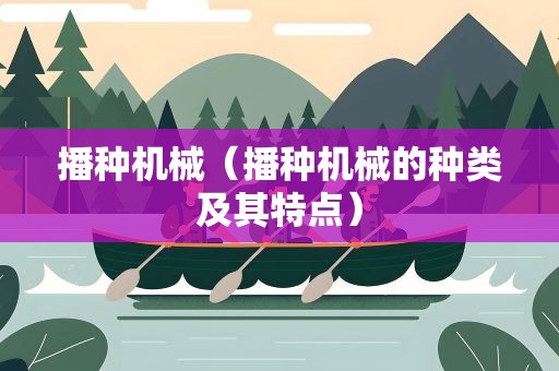 播种机械（播种机械的种类及其特点）