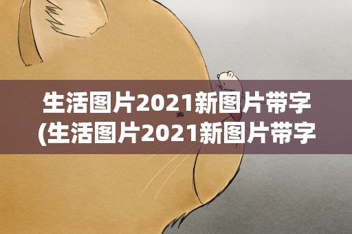 生活图片2021新图片带字(生活图片2021新图片带字大全)
