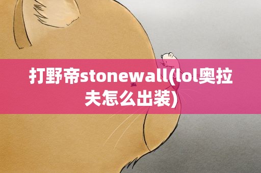打野帝stonewall(lol奥拉夫怎么出装)