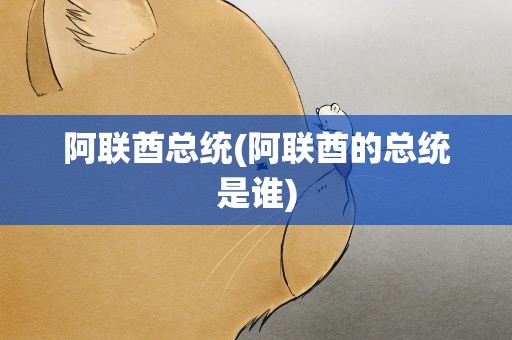 阿联酋总统(阿联酋的总统是谁)