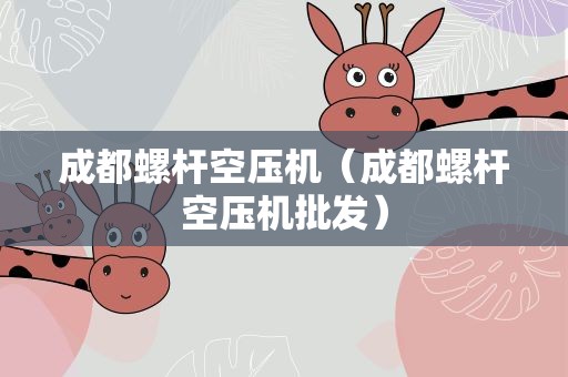 成都螺杆空压机（成都螺杆空压机批发）