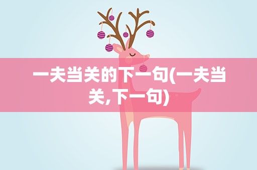 一夫当关的下一句(一夫当关,下一句)