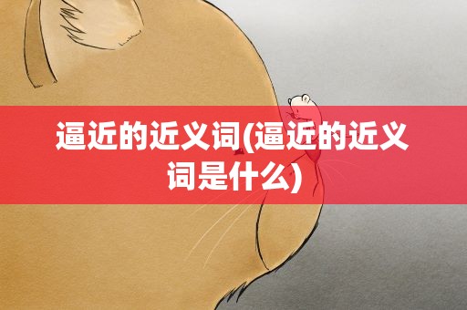 逼近的近义词(逼近的近义词是什么)