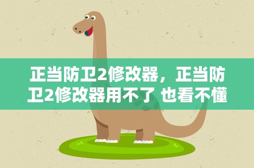正当防卫2修改器，正当防卫2修改器用不了 也看不懂怎么用啊
