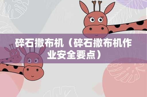碎石撒布机（碎石撒布机作业安全要点）