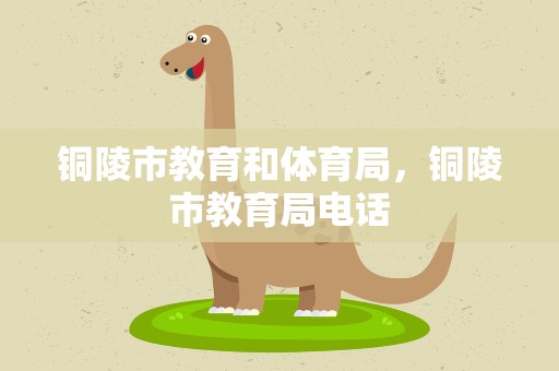 铜陵市教育和体育局，铜陵市教育局电话
