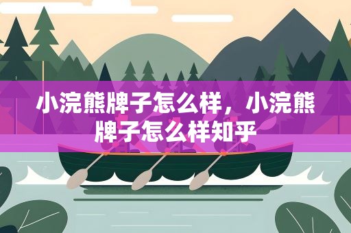小浣熊牌子怎么样，小浣熊牌子怎么样知乎