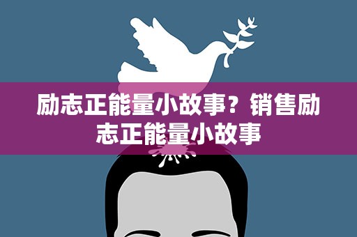 励志正能量小故事？销售励志正能量小故事