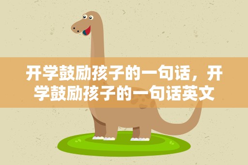 开学鼓励孩子的一句话，开学鼓励孩子的一句话英文