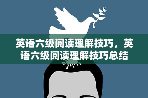 英语六级阅读理解技巧，英语六级阅读理解技巧总结