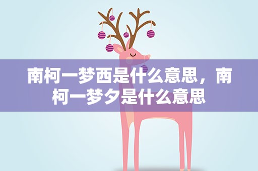 南柯一梦西是什么意思，南柯一梦夕是什么意思