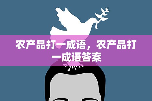 农产品打一成语，农产品打一成语答案