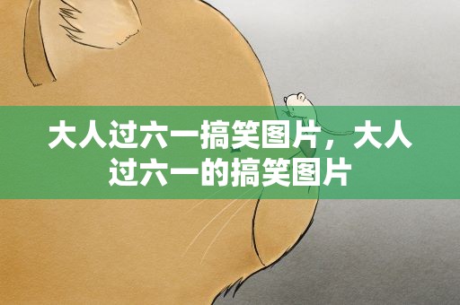大人过六一搞笑图片，大人过六一的搞笑图片